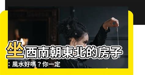 坐西南朝東北好嗎|【風水學必備】坐東北朝西南是什麼宅？教你用風水原則打造住宅。